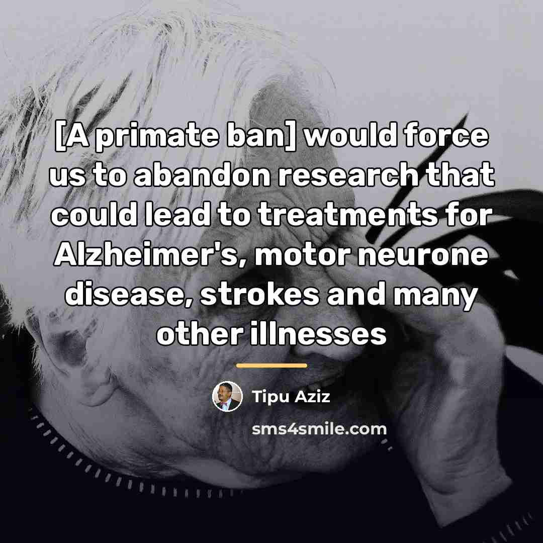 “[A primate ban] would force us to abandon research that…” quote by Tipu Aziz