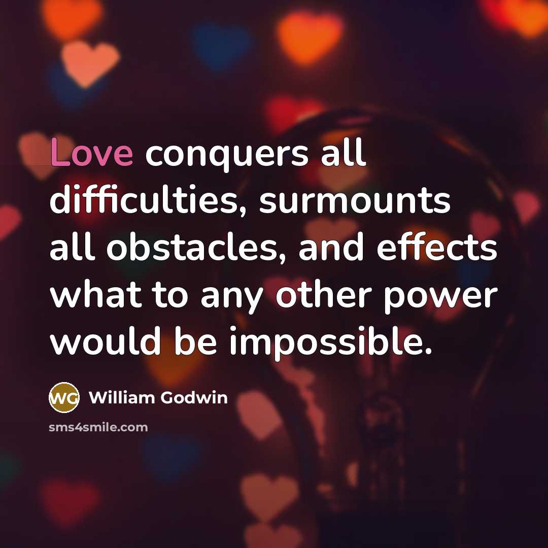 “Love conquers all difficulties, surmounts all obstacles, and effects what…” quote by William Godwin