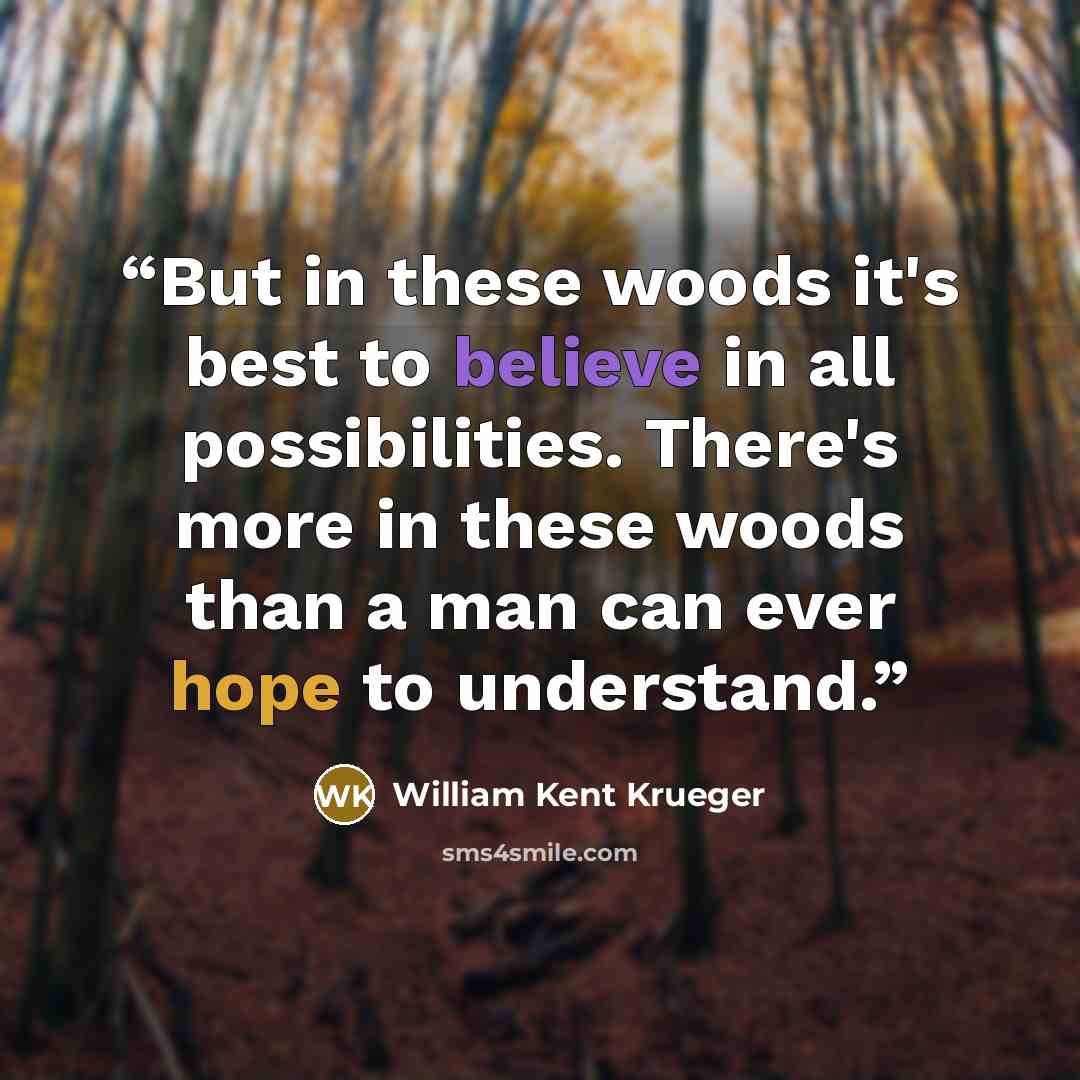 “But in these woods it's best to believe in all possibilities. There's more in these woods than a man can ever hope to understand.” quote by William Kent Krueger