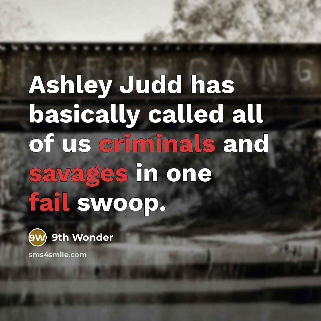 “Ashley Judd has basically called all of us criminals and savages in one fail swoop.” quote by 9th Wonder