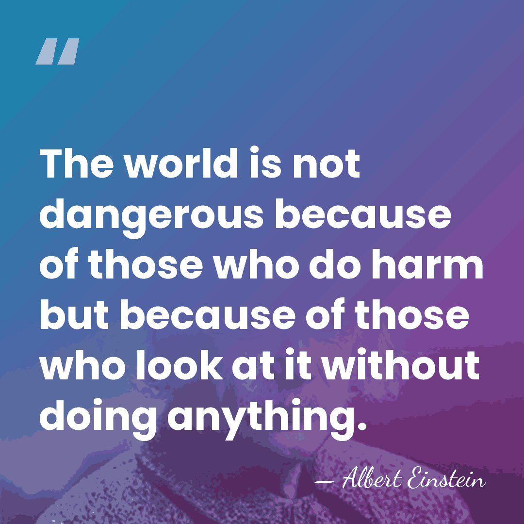 The world is not dangerous because of those who do harm but&hellip; - Albert Einstein