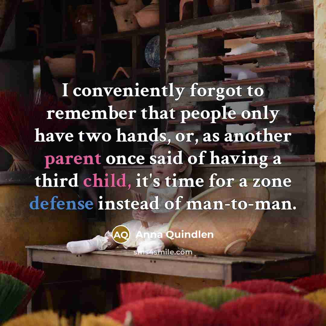 “I conveniently forgot to remember that people only have two hands, or, as another parent once said of having a third child, it's time for a zone defense instead of man-to-man.” quote by Anna Quindlen