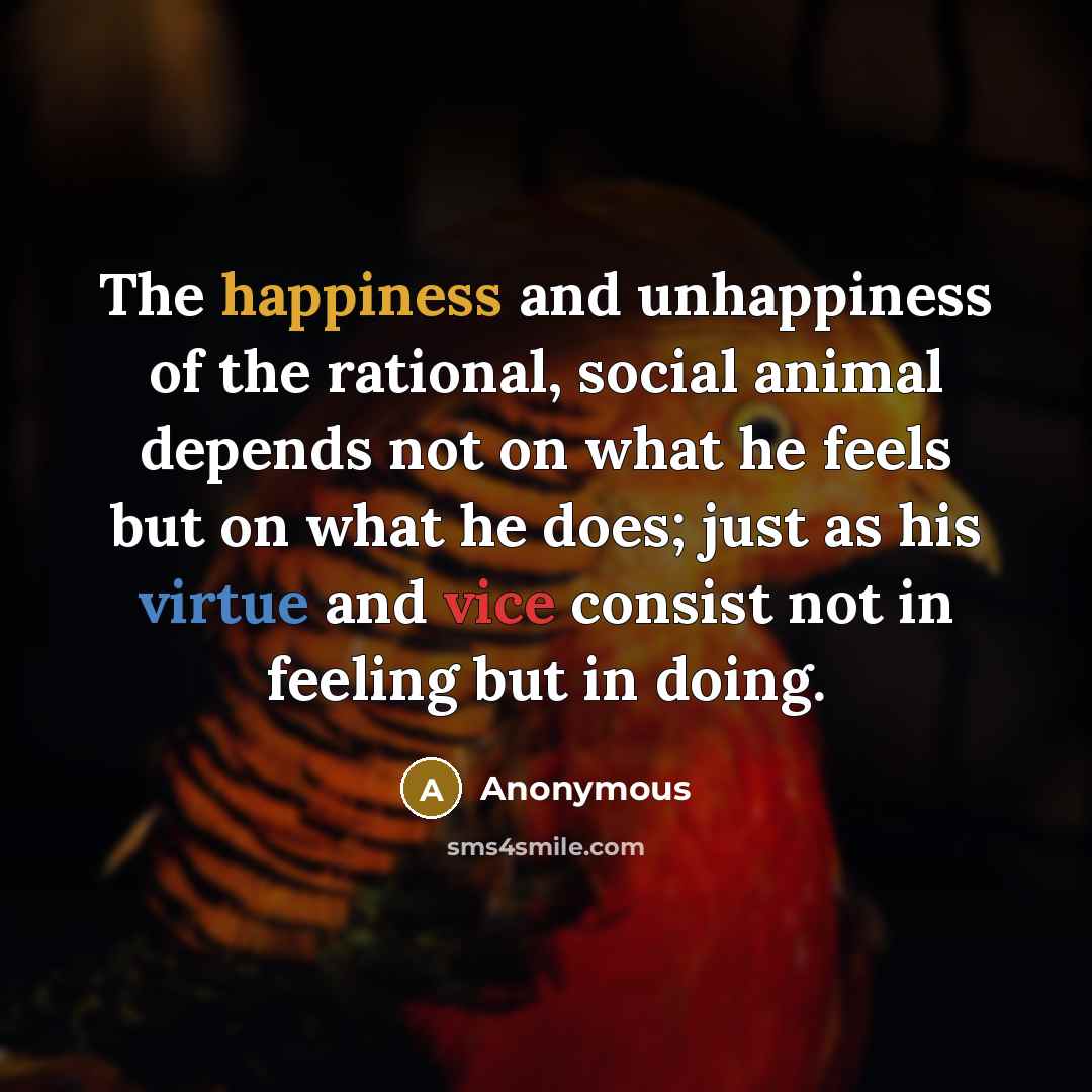 “The happiness and unhappiness of the rational, social animal depends…” quote by Anonymous
