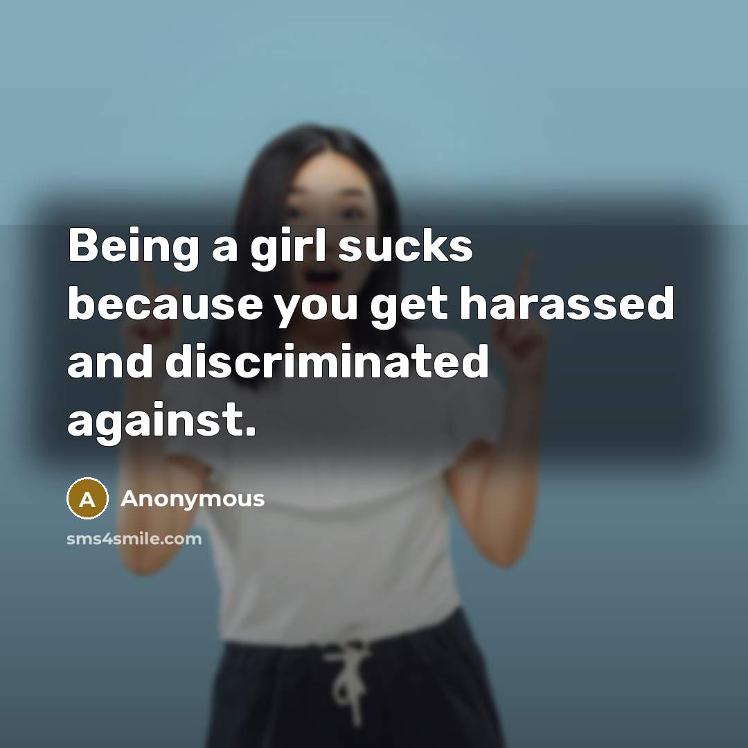 “Being a girl sucks because you get harassed and discriminated…” quote by Anonymous