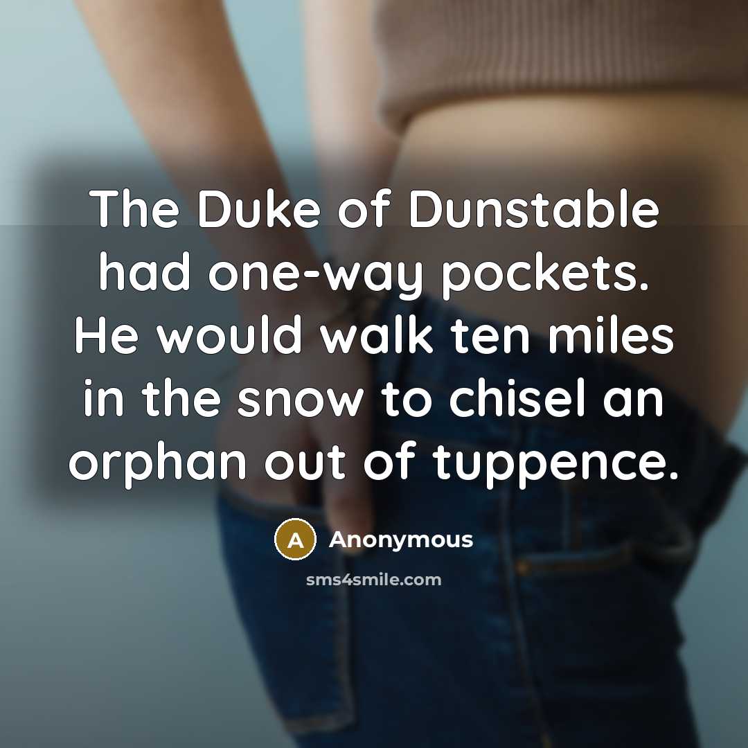 “The Duke of Dunstable had one-way pockets. He would walk…” quote by Anonymous