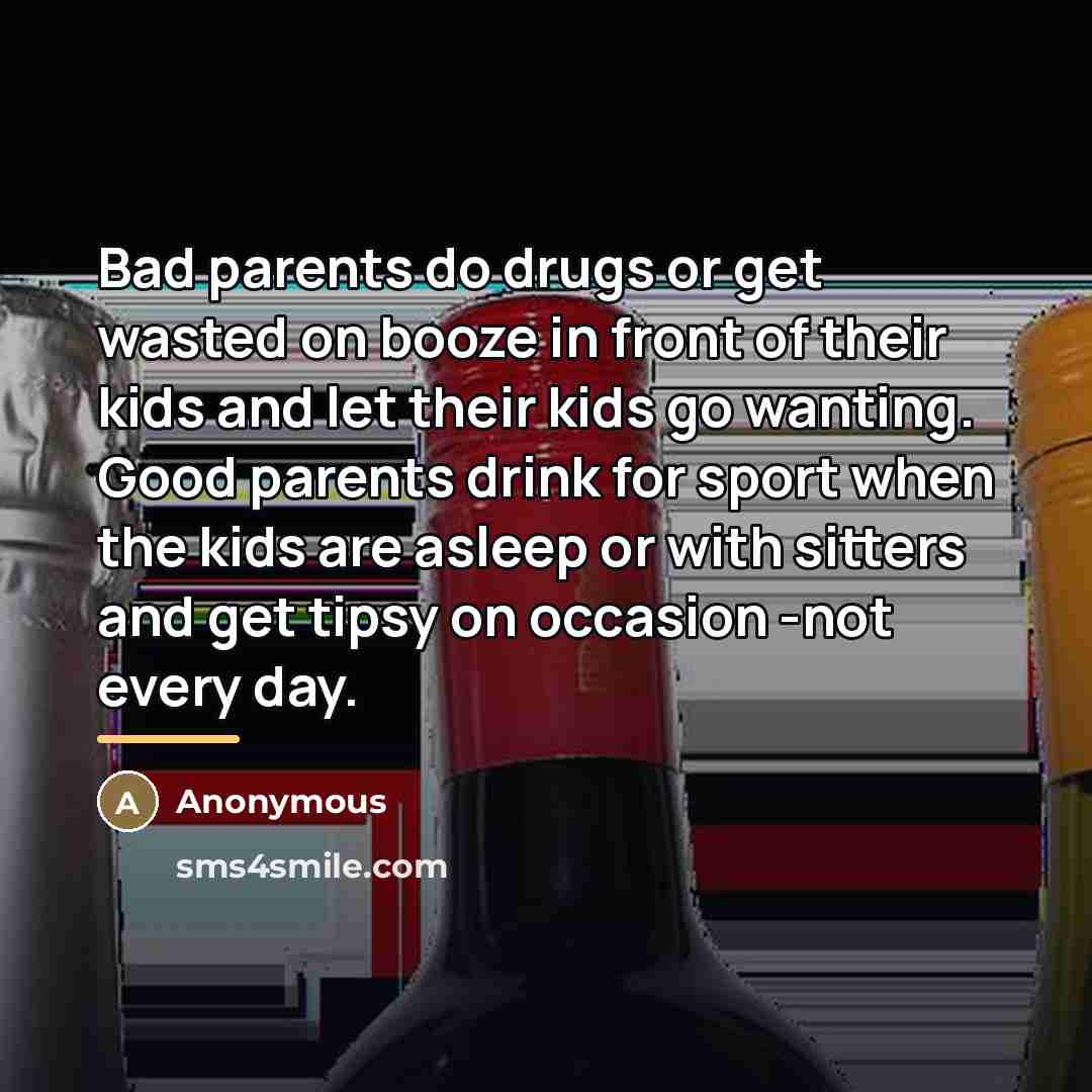 “Bad parents do drugs or get wasted on booze in…” quote by Anonymous