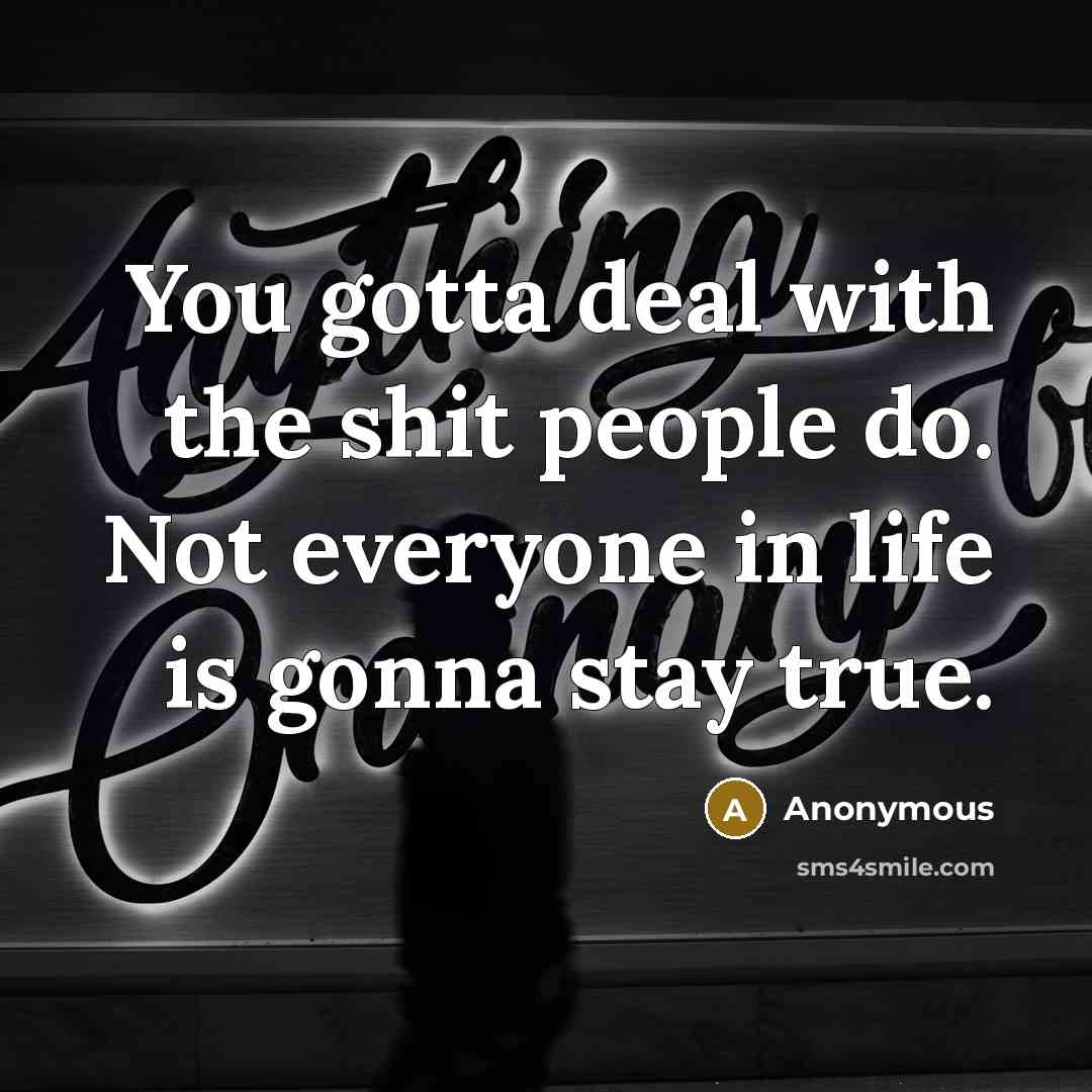 “You gotta deal with the shit people do. Not everyone…” quote by Anonymous