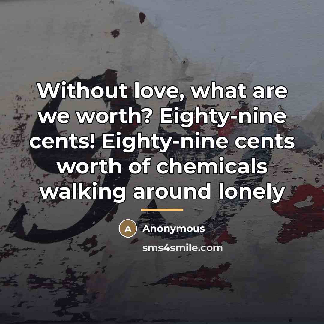 “Without love, what are we worth? Eighty-nine cents! Eighty-nine cents…” quote by Anonymous