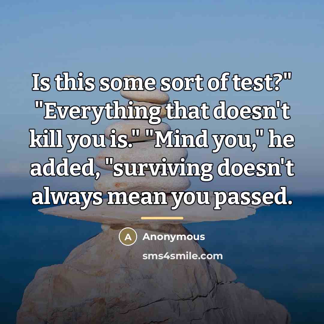 “Is this some sort of test?" "Everything that doesn't kill…” quote by Anonymous
