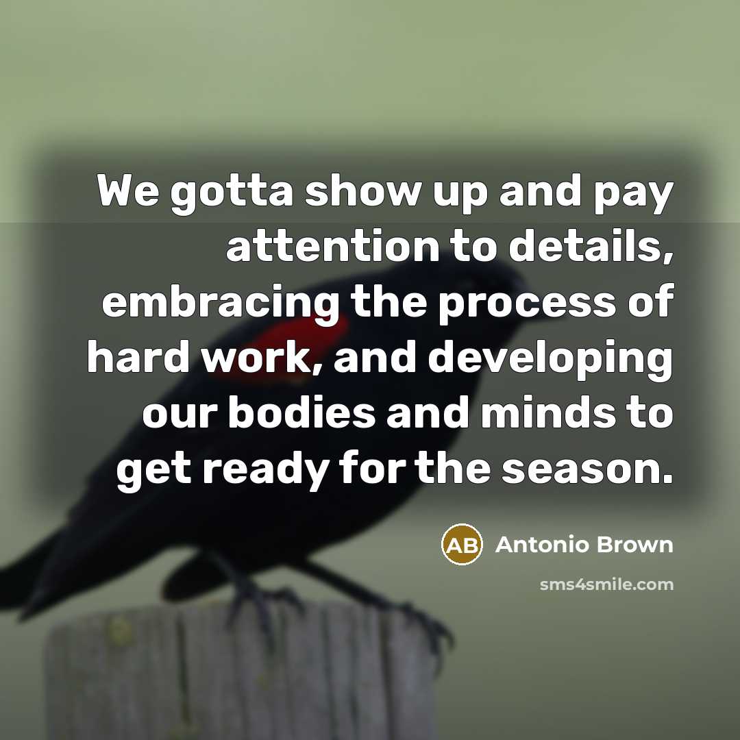 “We gotta show up and pay attention to details, embracing…” quote by Antonio Brown