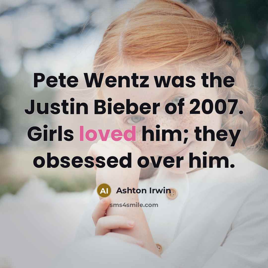“Pete Wentz was the Justin Bieber of 2007. Girls loved…” quote by Ashton Irwin