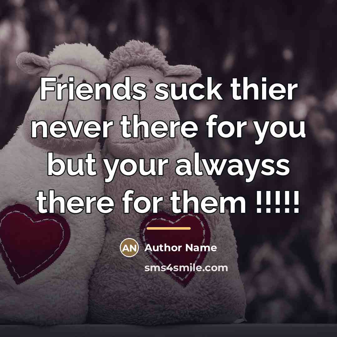 “Friends suck thier never there for you but your alwayss…” quote by Author Name