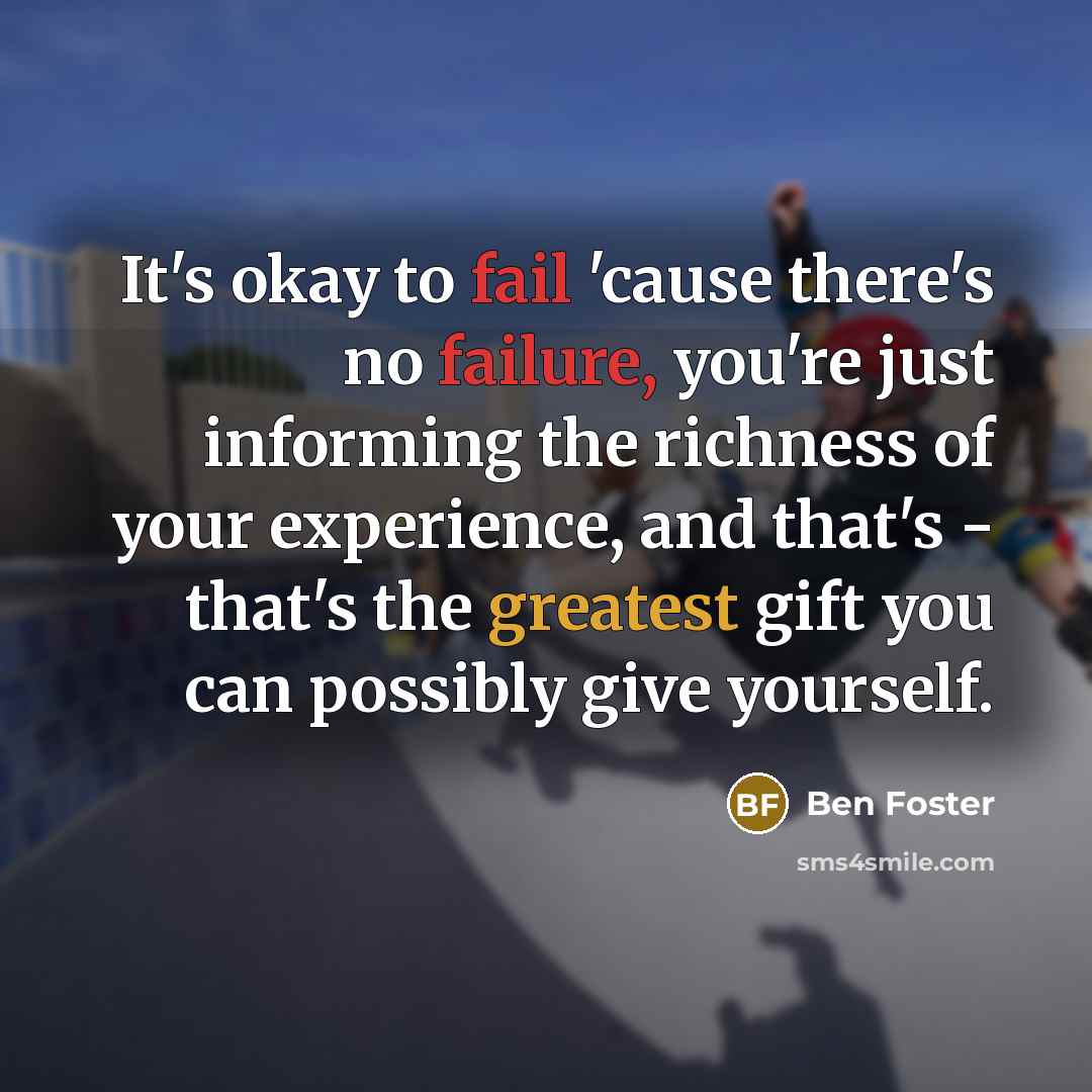 “It's okay to fail 'cause there's no failure, you're just…” quote by Ben Foster