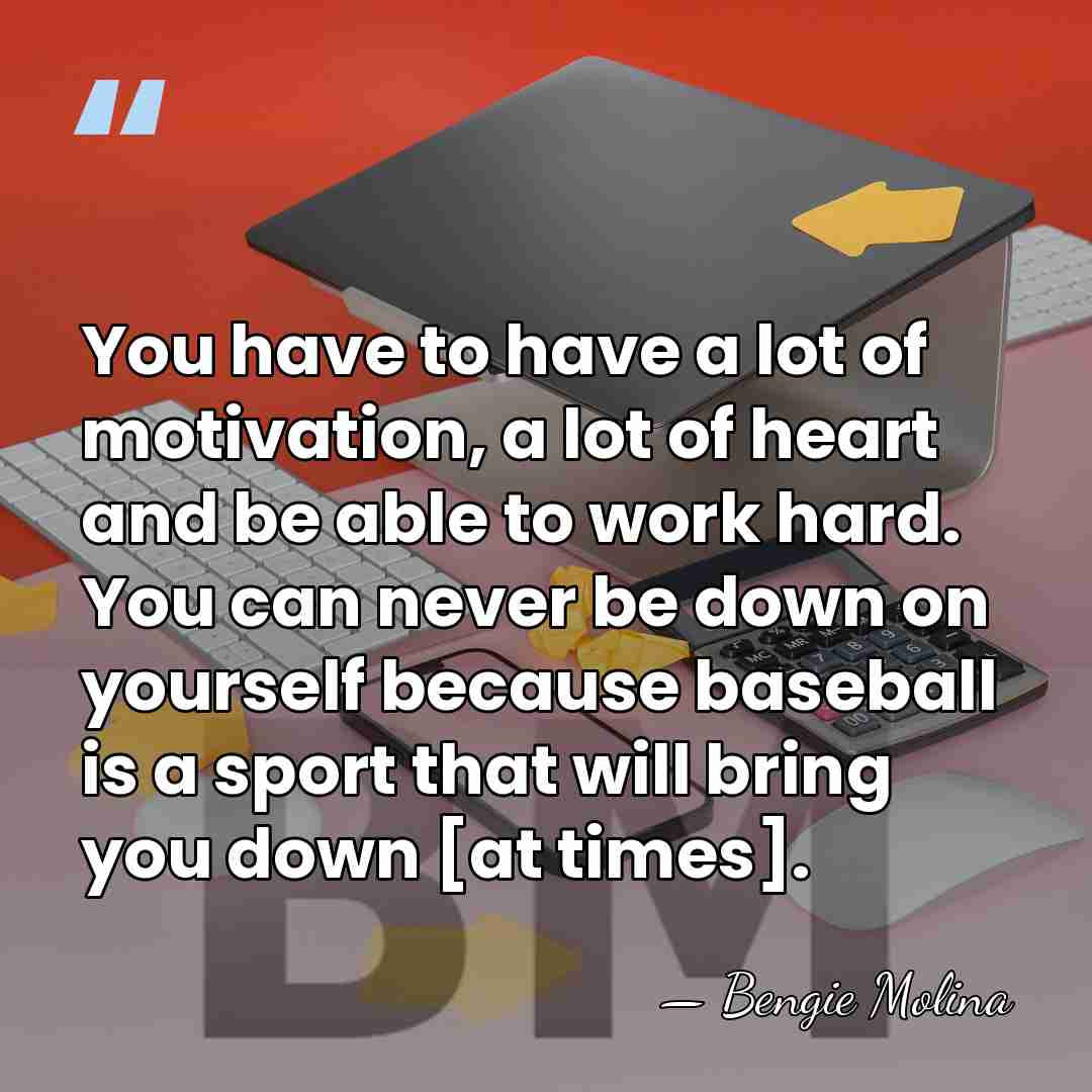 You have to have a lot of motivation, a lot of heart&hellip; - Bengie Molina