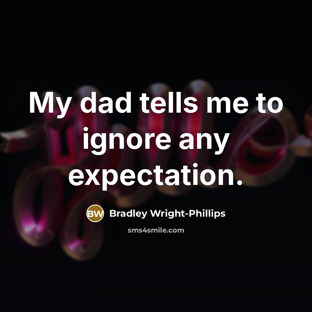 “My dad tells me to ignore any expectation.…” quote by Bradley Wright-Phillips