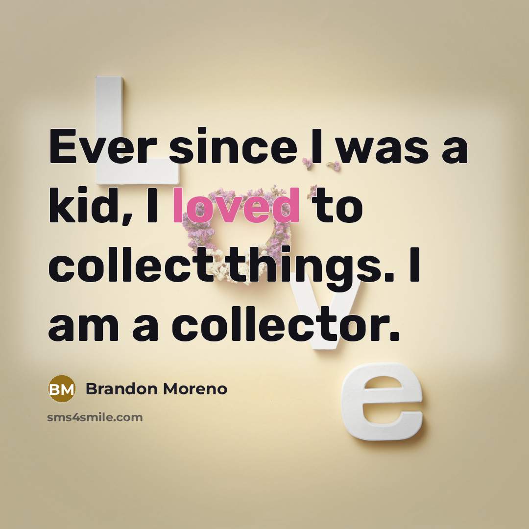 “Ever since I was a kid, I loved to collect…” quote by Brandon Moreno