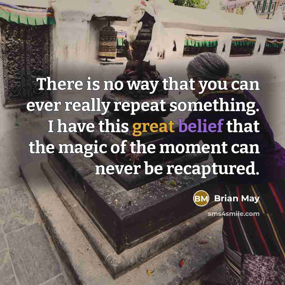 “There is no way that you can ever really repeat…” quote by Brian May