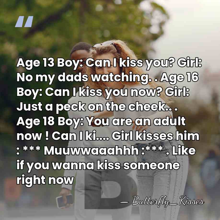 Age 13 Boy: Can I kiss you? Girl: No my dads watching.&hellip; - Butterfly_Kisses