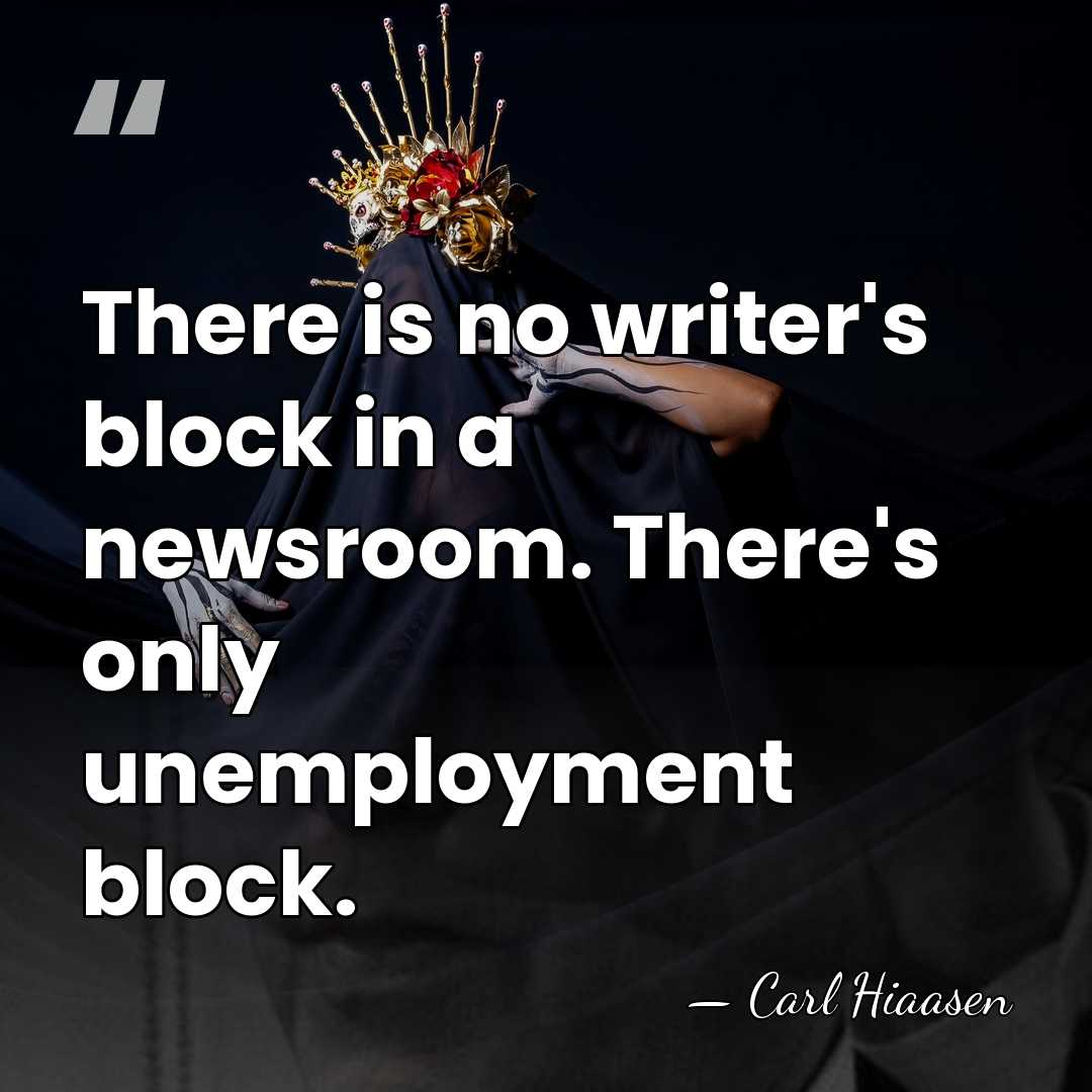 There is no writer's block in a newsroom. There's only unemployment block. - Carl Hiaasen