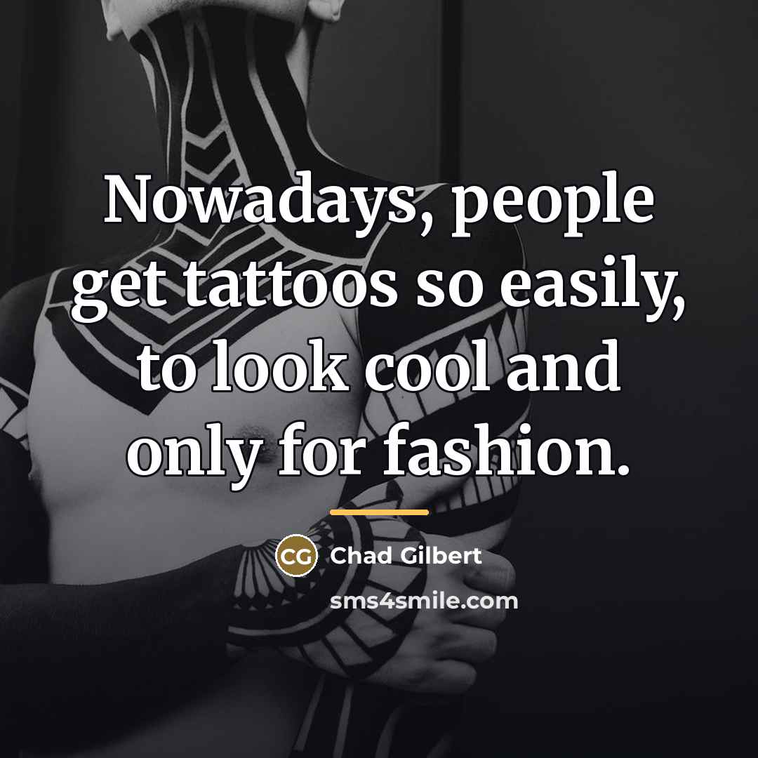 “Nowadays, people get tattoos so easily, to look cool and…” quote by Chad Gilbert
