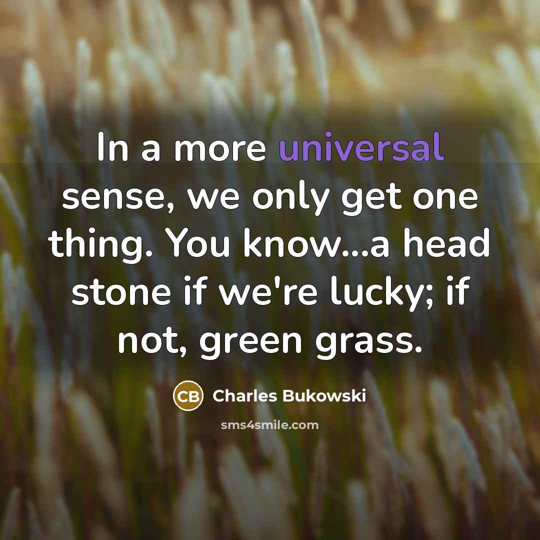 “In a more universal sense, we only get one thing.…” quote by Charles Bukowski