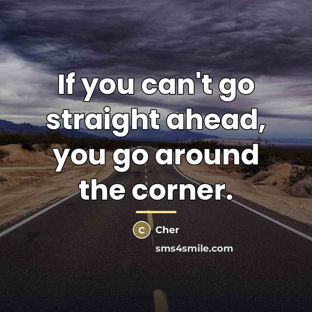 “If you can't go straight ahead, you go around the…” quote by Cher