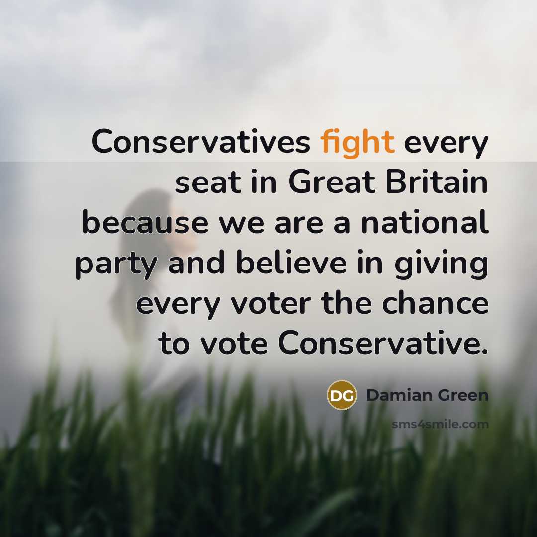“Conservatives fight every seat in Great Britain because we are…” quote by Damian Green