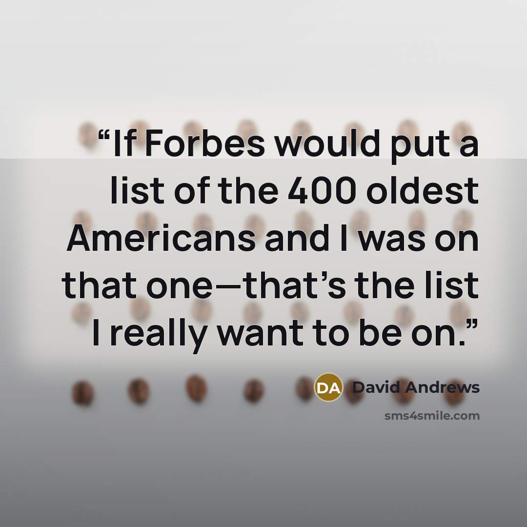 “If Forbes would put a list of the 400 oldest Americans and I was on that one—that’s the list I really want to be on.” quote by David Andrews