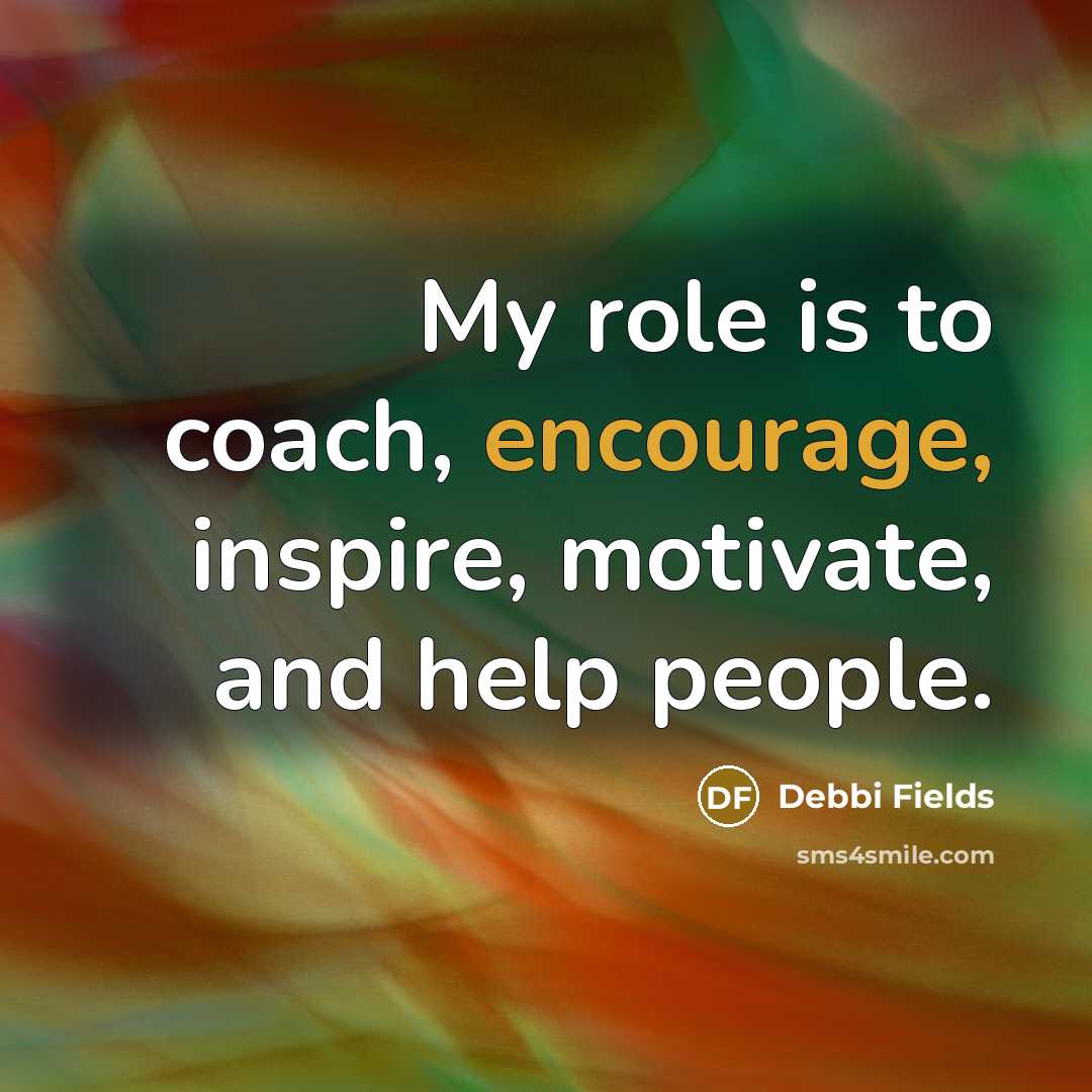 “My role is to coach, encourage, inspire, motivate, and help…” quote by Debbi Fields
