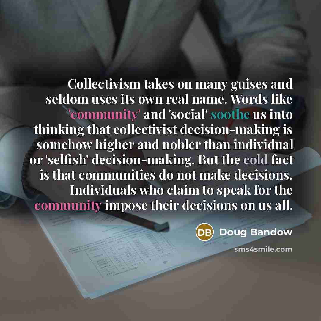 “Collectivism takes on many guises and seldom uses its own…” quote by Doug Bandow