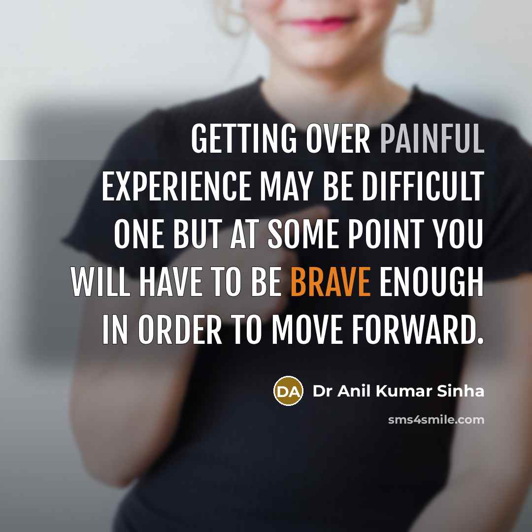 “Getting over painful experience may be difficult one but at some point you will have to be brave enough in order to move forward.” quote by Dr Anil Kumar Sinha