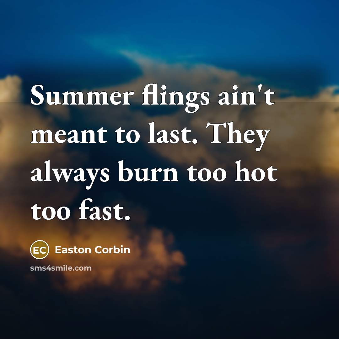 “Summer flings ain't meant to last. They always burn too…” quote by Easton Corbin