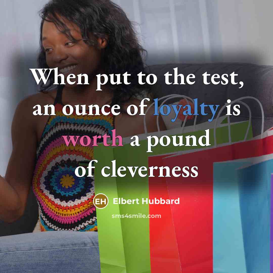“When put to the test, an ounce of loyalty is worth a pound of cleverness” quote by Elbert Hubbard