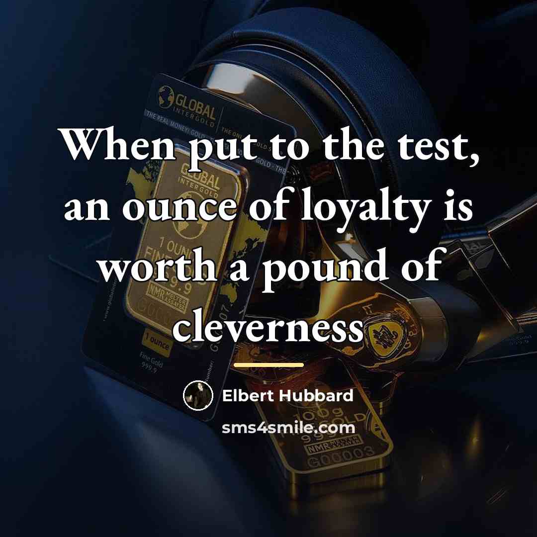 “When put to the test, an ounce of loyalty is…” quote by Elbert Hubbard