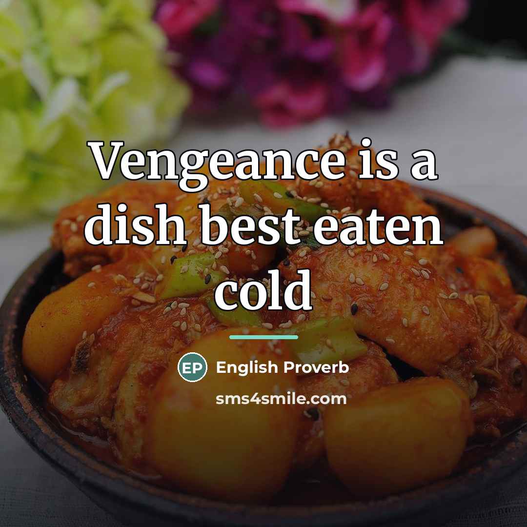 “Vengeance is a dish best eaten cold…” quote by English Proverb