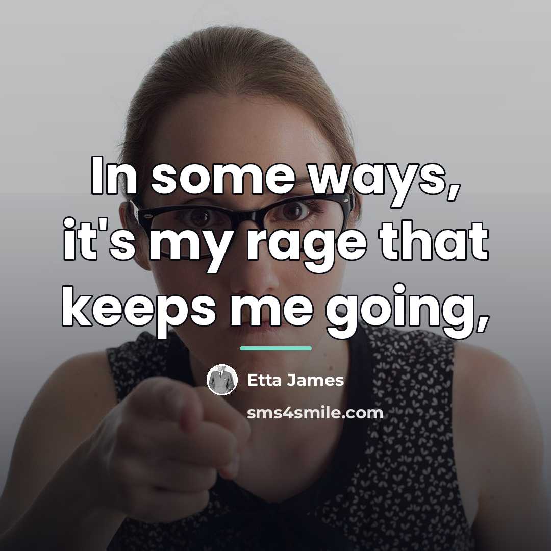 “In some ways, it's my rage that keeps me going,…” quote by Etta James