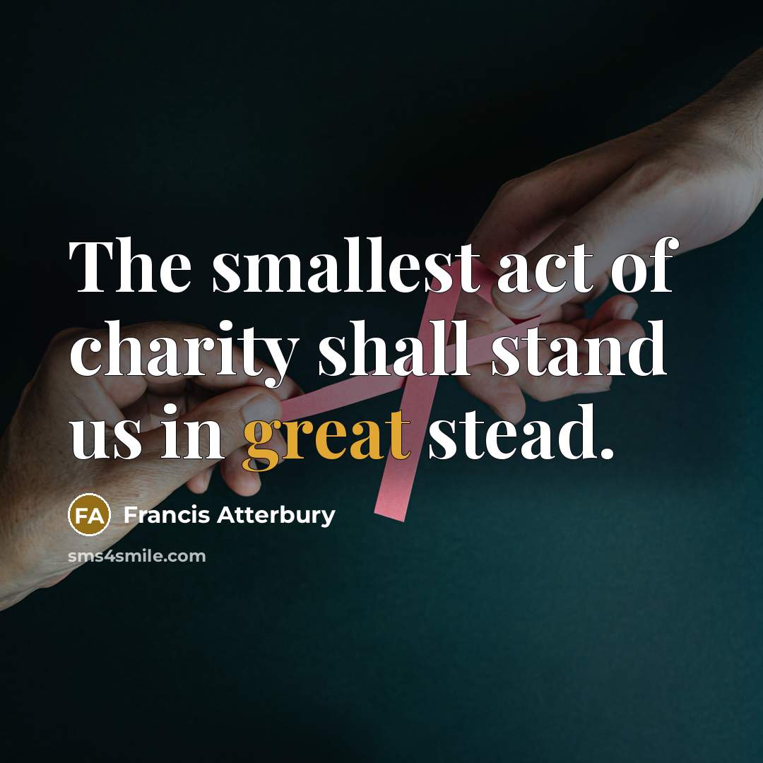 “The smallest act of charity shall stand us in great…” quote by Francis Atterbury