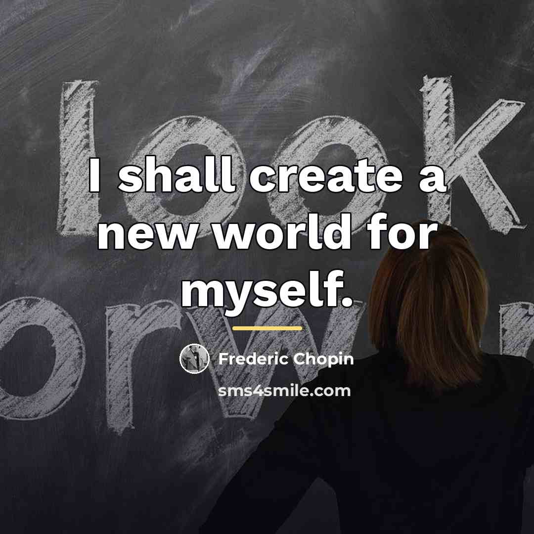 “I shall create a new world for myself.…” quote by Frederic Chopin
