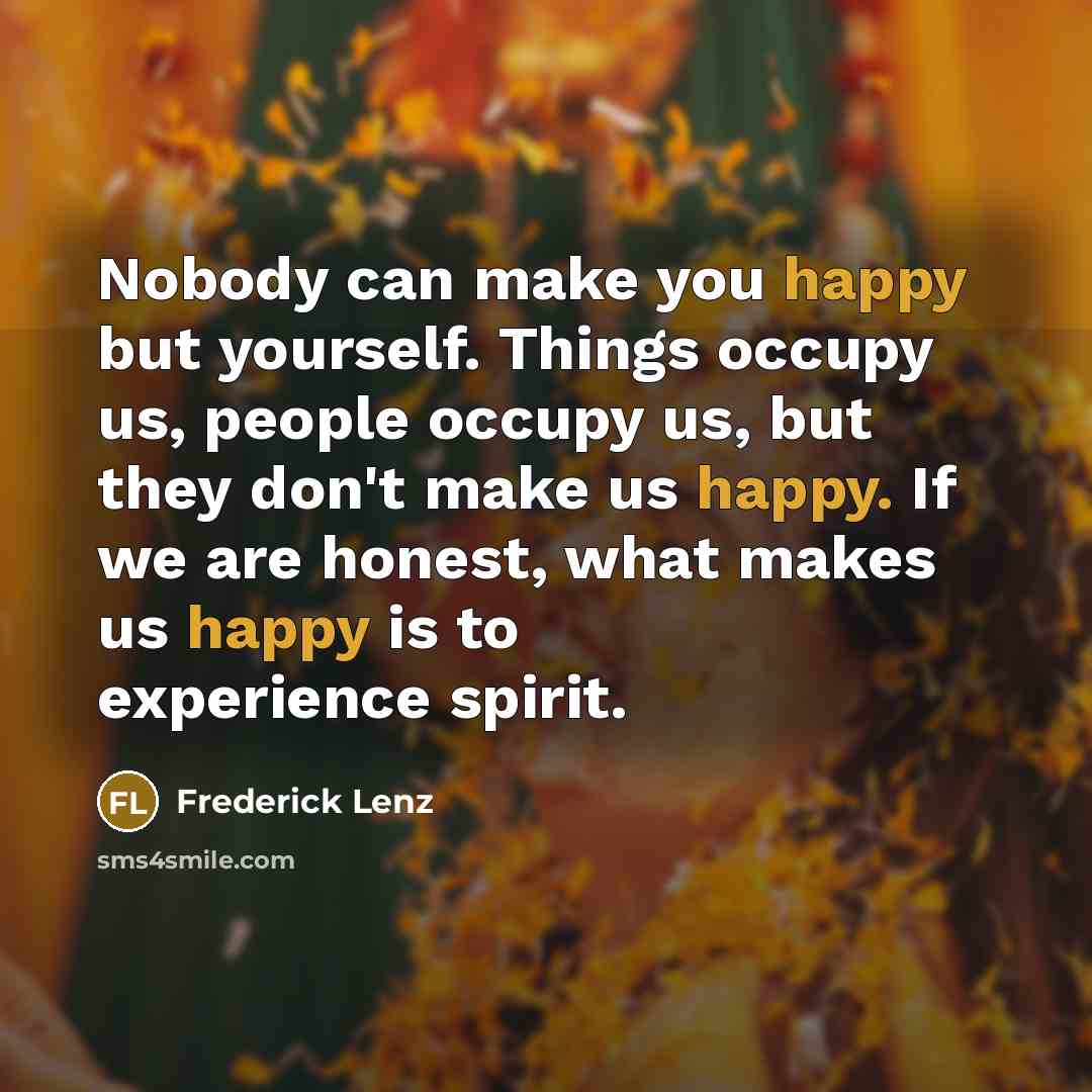 “Nobody can make you happy but yourself. Things occupy us,…” quote by Frederick Lenz