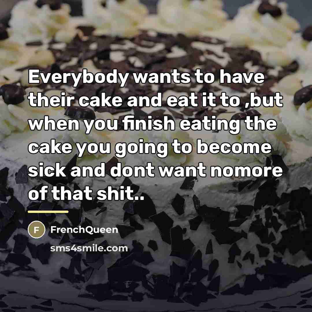 “Everybody wants to have their cake and eat it to…” quote by Frenchqueen