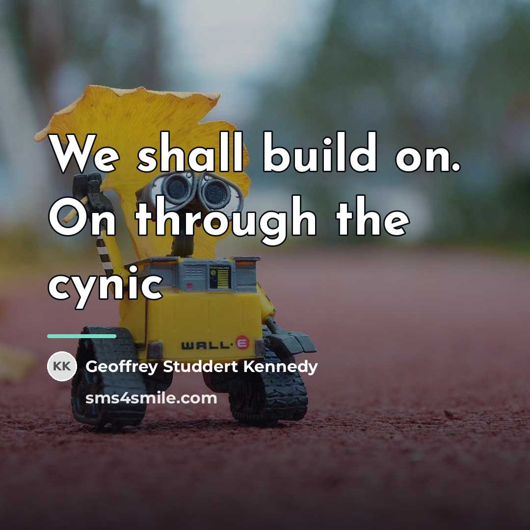 “We shall build on. On through the cynic…” quote by Geoffrey Studdert Kennedy