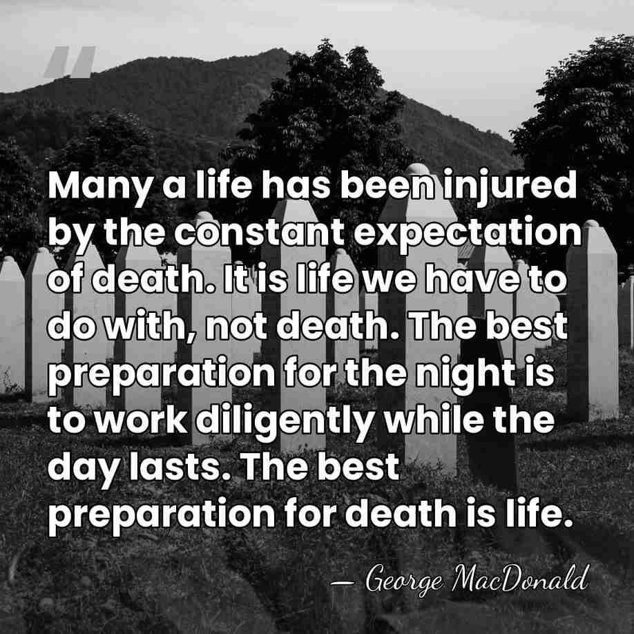 Many a life has been injured by the constant expectation of death.&hellip; - George MacDonald
