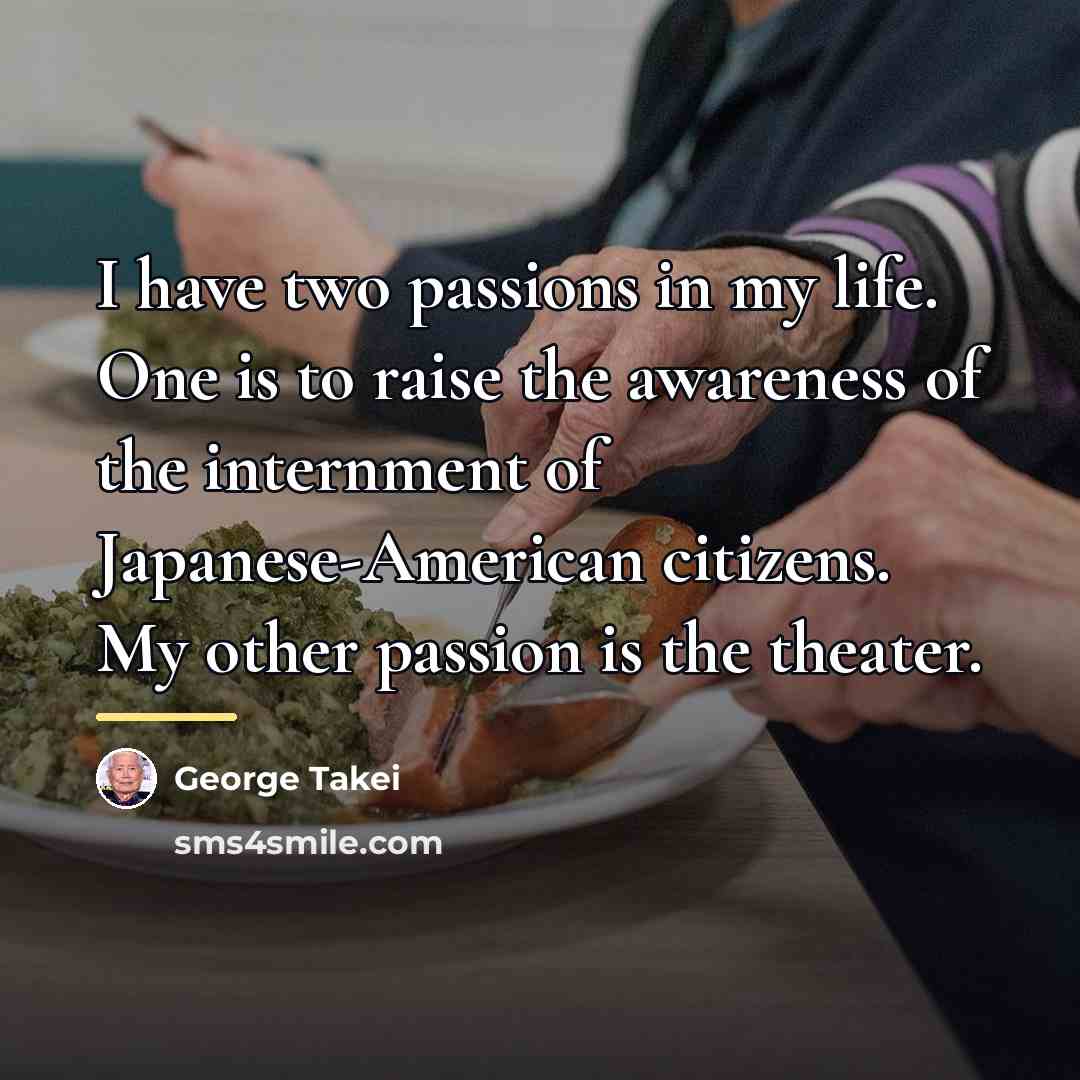 “I have two passions in my life. One is to…” quote by George Takei