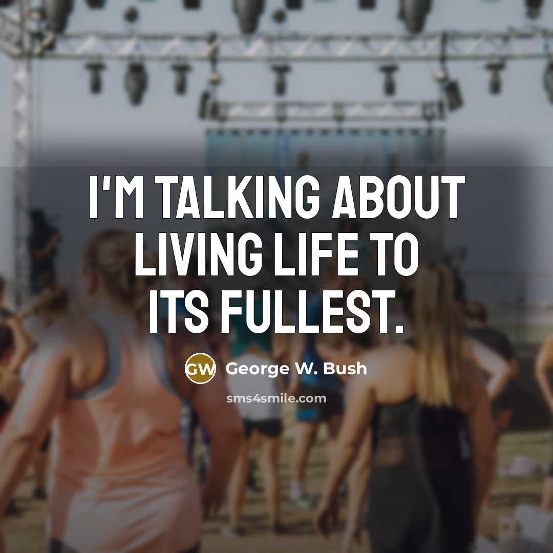 “I'm talking about living life to its fullest.…” quote by George W. Bush