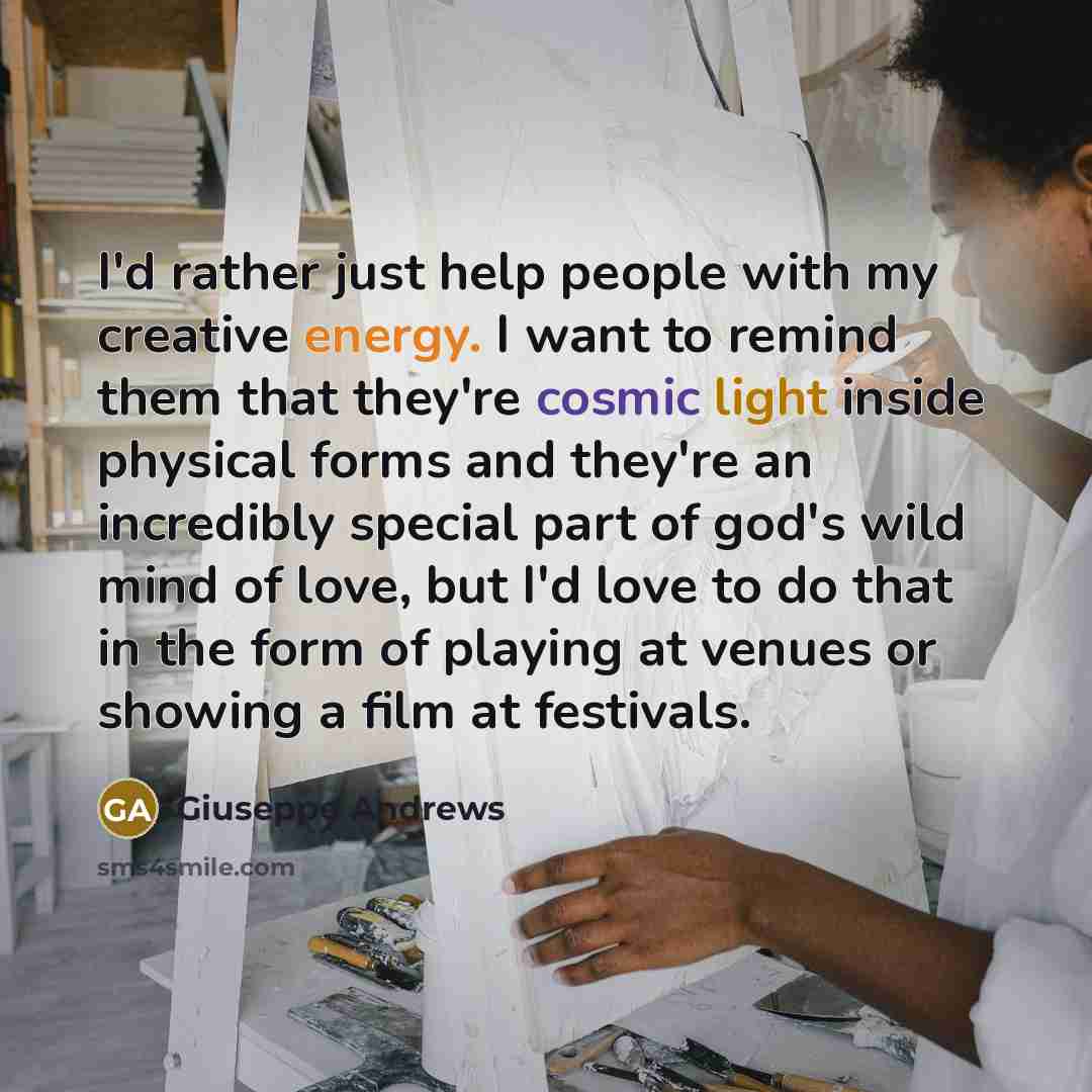 “I'd rather just help people with my creative energy. I…” quote by Giuseppe Andrews