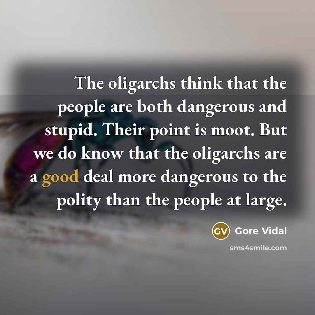 “The oligarchs think that the people are both dangerous and…” quote by Gore Vidal