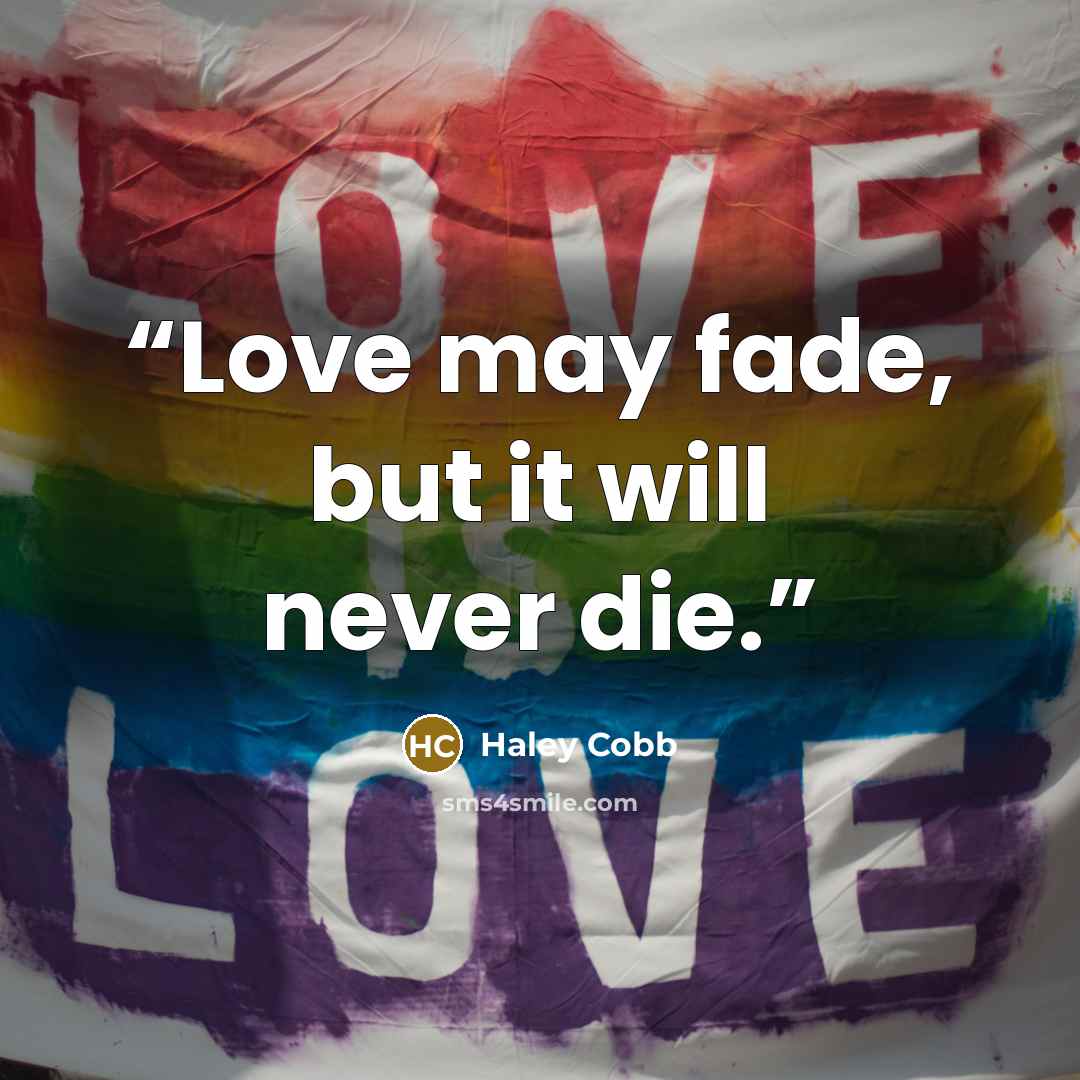 “Love may fade, but it will never die.” quote by Haley Cobb