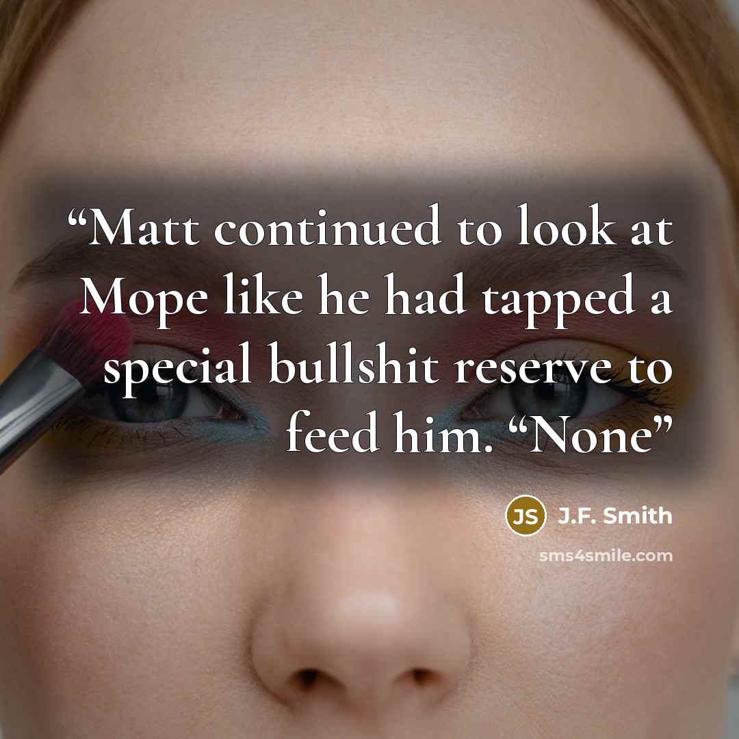 “Matt continued to look at Mope like he had tapped a special bullshit reserve to feed him. “None” quote by J.F. Smith