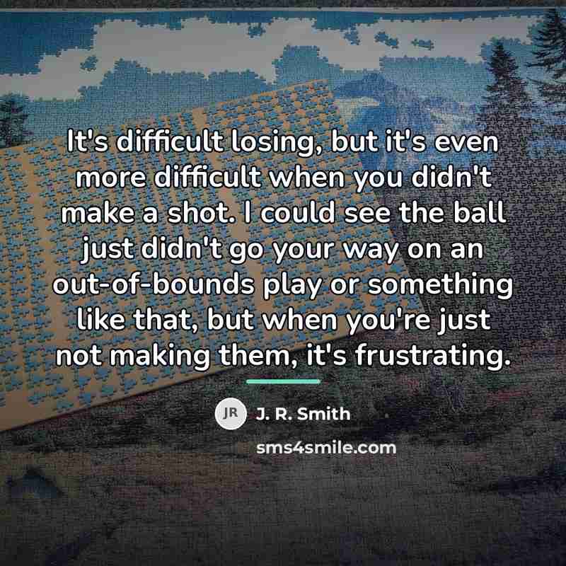 “It's difficult losing, but it's even more difficult when you…” quote by J. R. Smith