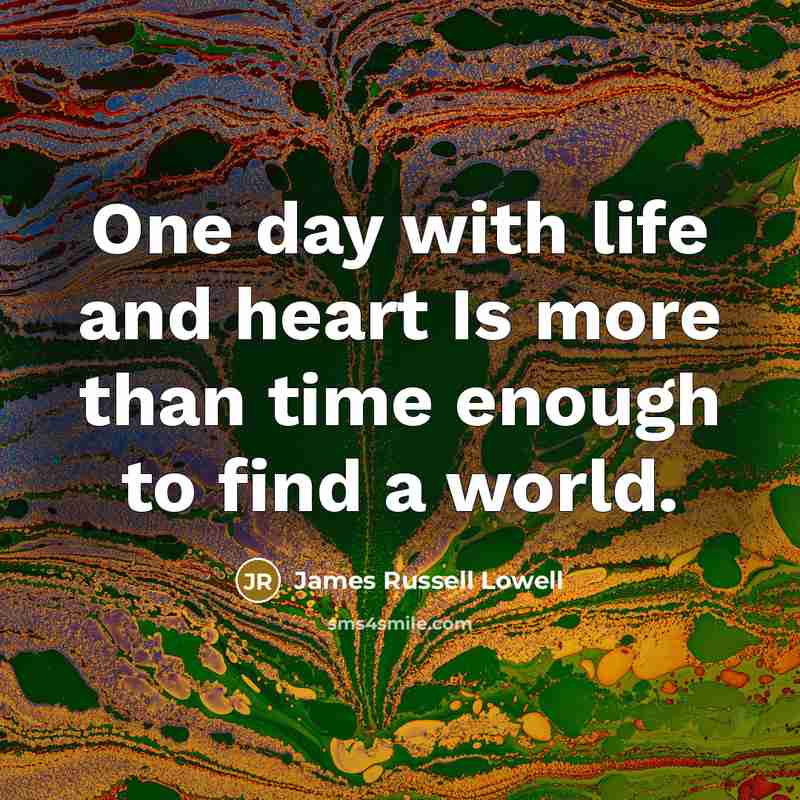 “One day with life and heart Is more than time…” quote by James Russell Lowell